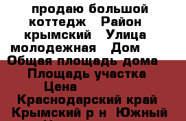 продаю большой коттедж › Район ­ крымский › Улица ­ молодежная › Дом ­ 4 › Общая площадь дома ­ 88 › Площадь участка ­ 24 › Цена ­ 1 700 000 - Краснодарский край, Крымский р-н, Южный п. Недвижимость » Дома, коттеджи, дачи продажа   . Краснодарский край